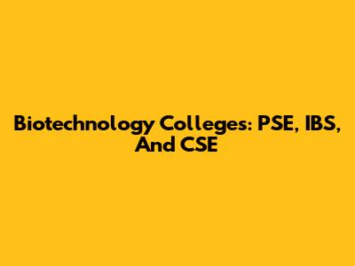 Biotechnology Colleges: PSE, IBS, And CSE