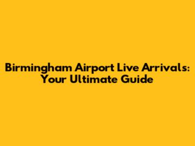 Birmingham Airport Live Arrivals: Your Ultimate Guide