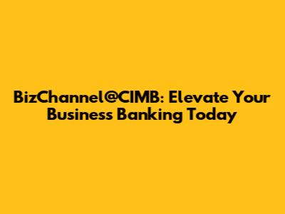 BizChannel@CIMB: Elevate Your Business Banking Today