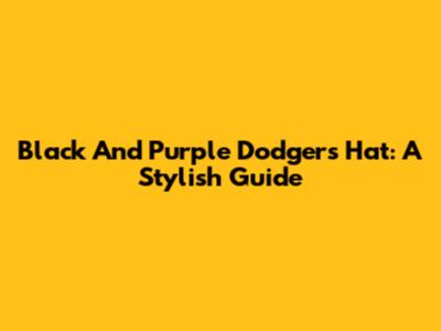 Black And Purple Dodgers Hat: A Stylish Guide