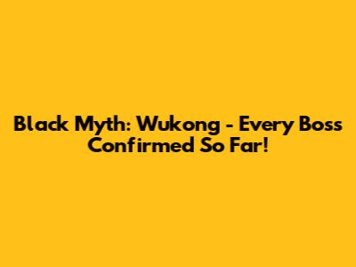 Black Myth: Wukong - Every Boss Confirmed So Far!