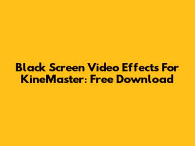 Black Screen Video Effects For KineMaster: Free Download