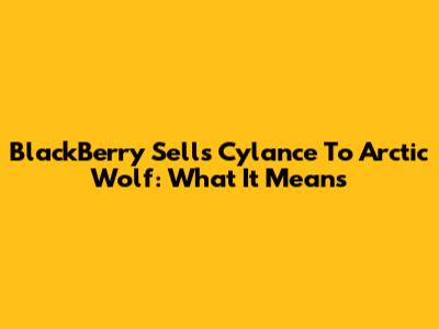 BlackBerry Sells Cylance To Arctic Wolf: What It Means