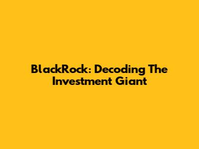 BlackRock: Decoding The Investment Giant