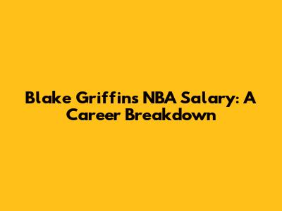 Blake Griffin's NBA Salary: A Career Breakdown