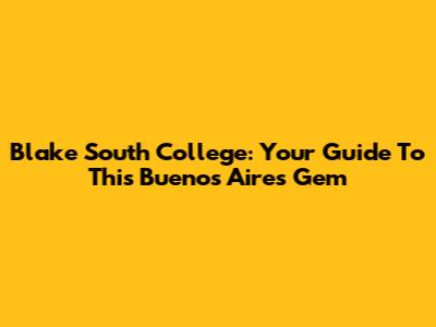 Blake South College: Your Guide To This Buenos Aires Gem