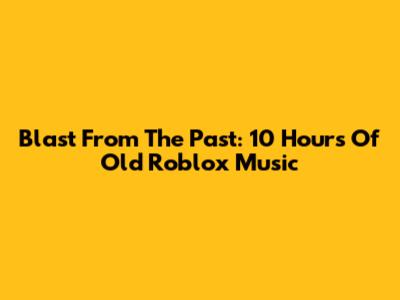 Blast From The Past: 10 Hours Of Old Roblox Music
