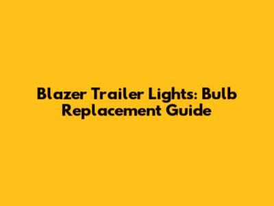 Blazer Trailer Lights: Bulb Replacement Guide