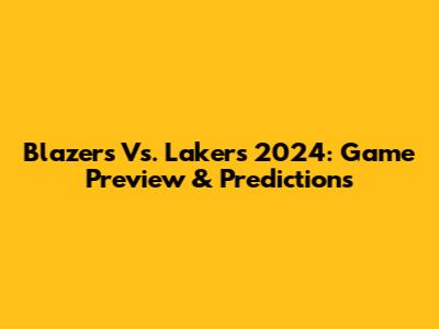 Blazers Vs. Lakers 2024: Game Preview & Predictions