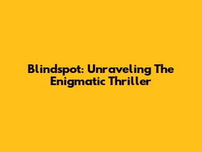 Blindspot: Unraveling The Enigmatic Thriller