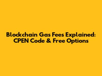 Blockchain Gas Fees Explained: CPEN Code & Free Options