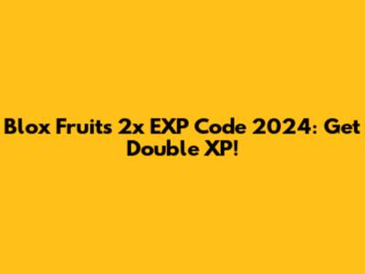 Blox Fruits 2x EXP Code 2024: Get Double XP!
