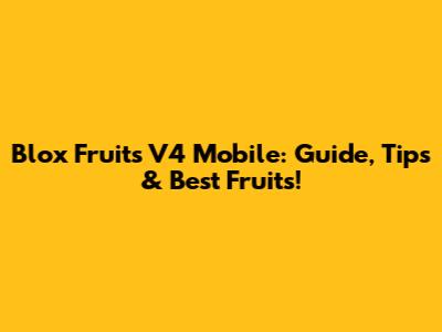 Blox Fruits V4 Mobile: Guide, Tips & Best Fruits!