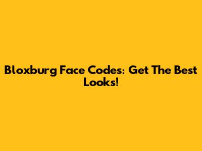 Bloxburg Face Codes: Get The Best Looks!