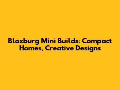 Bloxburg Mini Builds: Compact Homes, Creative Designs
