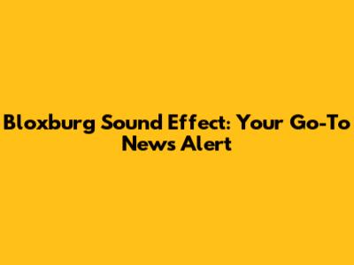 Bloxburg Sound Effect: Your Go-To News Alert