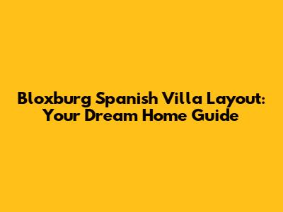 Bloxburg Spanish Villa Layout: Your Dream Home Guide