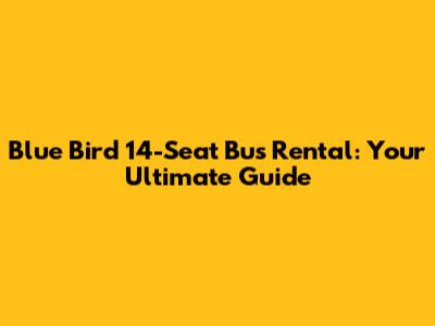 Blue Bird 14-Seat Bus Rental: Your Ultimate Guide