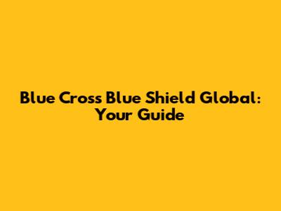 Blue Cross Blue Shield Global: Your Guide