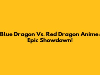 Blue Dragon Vs. Red Dragon Anime: Epic Showdown!