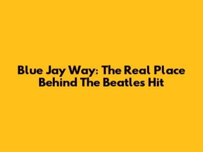 Blue Jay Way: The Real Place Behind The Beatles' Hit