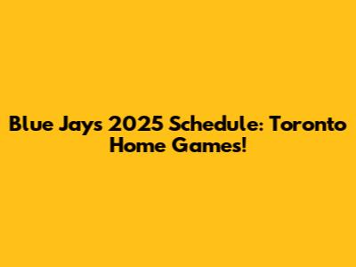 Blue Jays 2025 Schedule: Toronto Home Games!