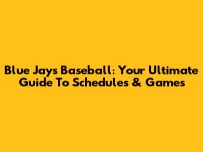 Blue Jays Baseball: Your Ultimate Guide To Schedules & Games