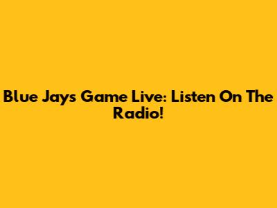 Blue Jays Game Live: Listen On The Radio!