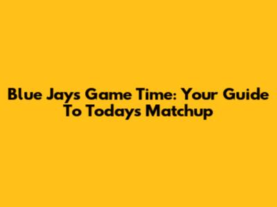Blue Jays Game Time: Your Guide To Today's Matchup