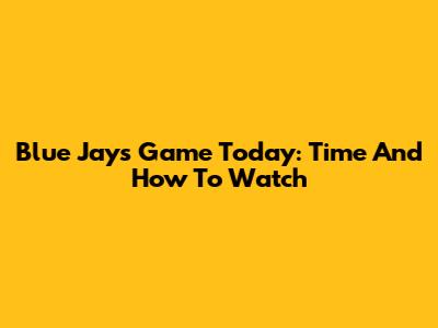 Blue Jays Game Today: Time And How To Watch