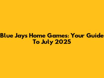 Blue Jays Home Games: Your Guide To July 2025
