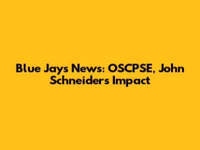 Blue Jays News: OSCPSE, John Schneider's Impact