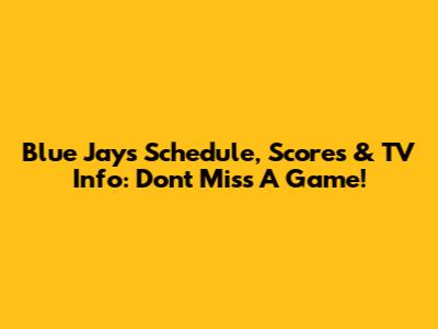 Blue Jays Schedule, Scores & TV Info: Don't Miss A Game!