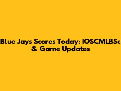 Blue Jays Scores Today: IOSCMLBSc & Game Updates