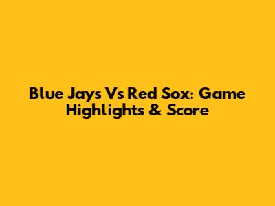 Blue Jays Vs Red Sox: Game Highlights & Score