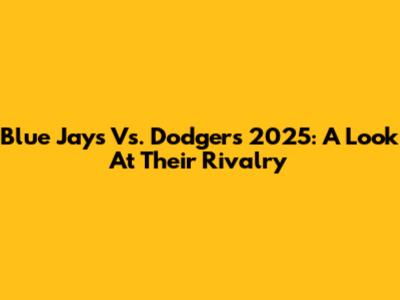 Blue Jays Vs. Dodgers 2025: A Look At Their Rivalry