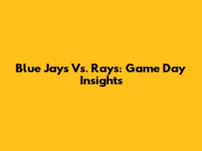 Blue Jays Vs. Rays: Game Day Insights