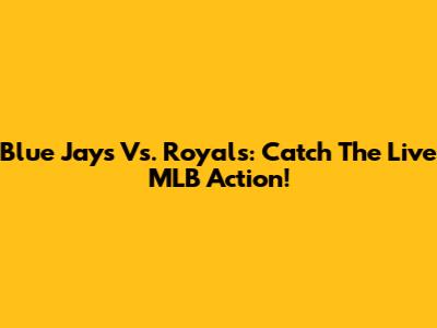 Blue Jays Vs. Royals: Catch The Live MLB Action!