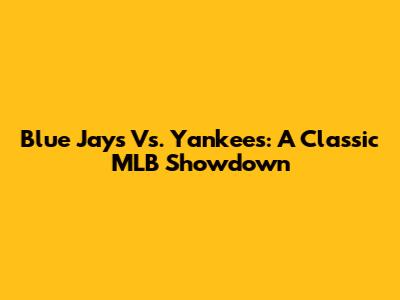 Blue Jays Vs. Yankees: A Classic MLB Showdown
