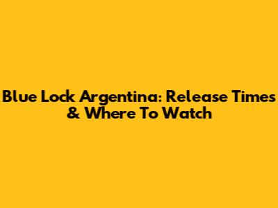 Blue Lock Argentina: Release Times & Where To Watch