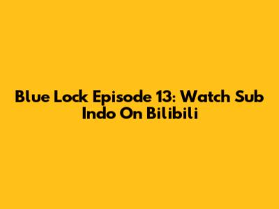 Blue Lock Episode 13: Watch Sub Indo On Bilibili