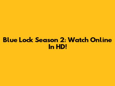 Blue Lock Season 2: Watch Online In HD!