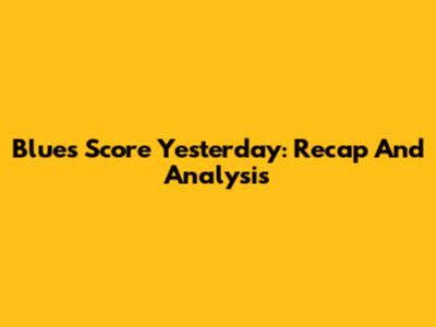 Blues Score Yesterday: Recap And Analysis