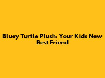 Bluey Turtle Plush: Your Kid's New Best Friend