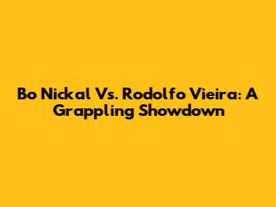 Bo Nickal Vs. Rodolfo Vieira: A Grappling Showdown