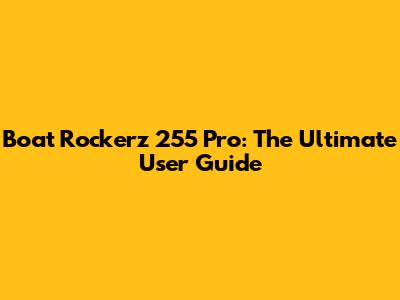 Boat Rockerz 255 Pro: The Ultimate User Guide