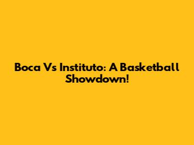 Boca Vs Instituto: A Basketball Showdown!