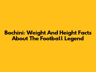 Bochini: Weight And Height Facts About The Football Legend