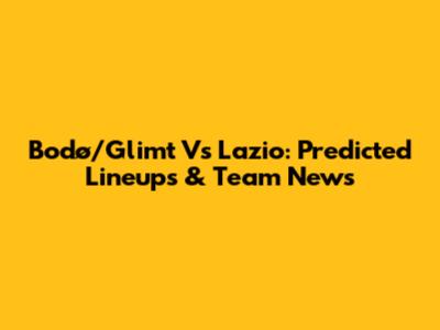 Bodø/Glimt Vs Lazio: Predicted Lineups & Team News