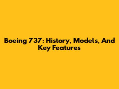Boeing 737: History, Models, And Key Features
